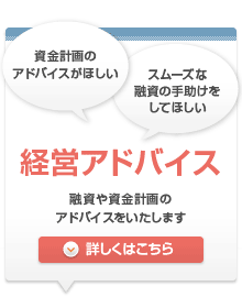 経営アドバイス 融資や資金計画のアドバイスをいたします 詳しくはこちら