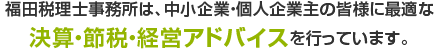 福田税理士事務所は、中小企業・個人企業主の皆様に最適な決算・節税・経営アドバイスを行っています。